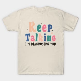 Keep Talking I'm Diagnosing You T-Shirt